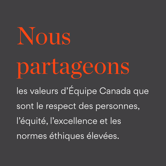 Nous partageons les valeurs d'Équipe Canada que sont le respect des personnes, l'équité, l'excellence et les normes éthiques élevées.