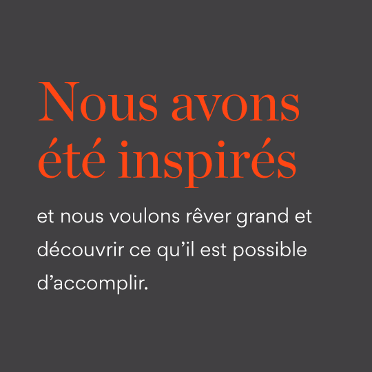 Nous avons été inspirés et nous voulons rêver grand et découvrir ce qu'il est possible d'accomplir.