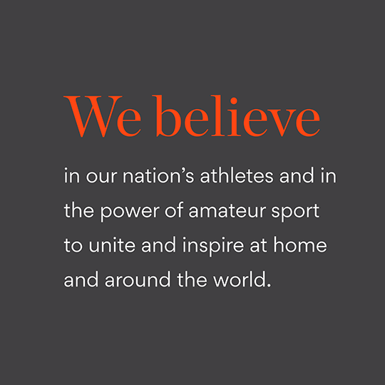  We believe in our nationa's athletes and in the power of amateur sport to unite and inspire at home and around the world.