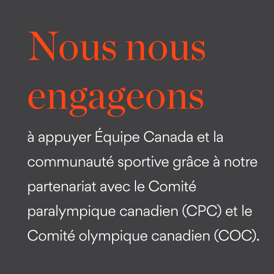 Nous nous engageons à appuyer Équipe Canada et la communauté sportive grâce à notre partenariat avec le Comité paralympique canadien (CPC) et le Comité Olympique canadien (COC).