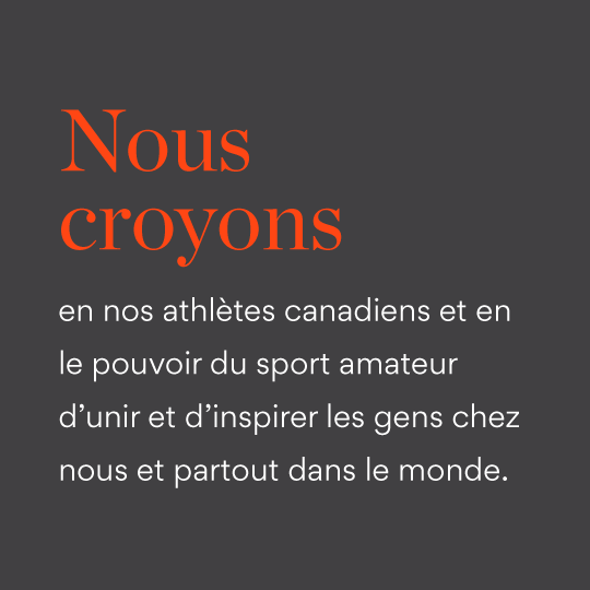 Nous croyons en nos althète canadiens et en le pouvoir du sport amateur d'unir et d'inspirer les gens chez nous et partout dans le monde.